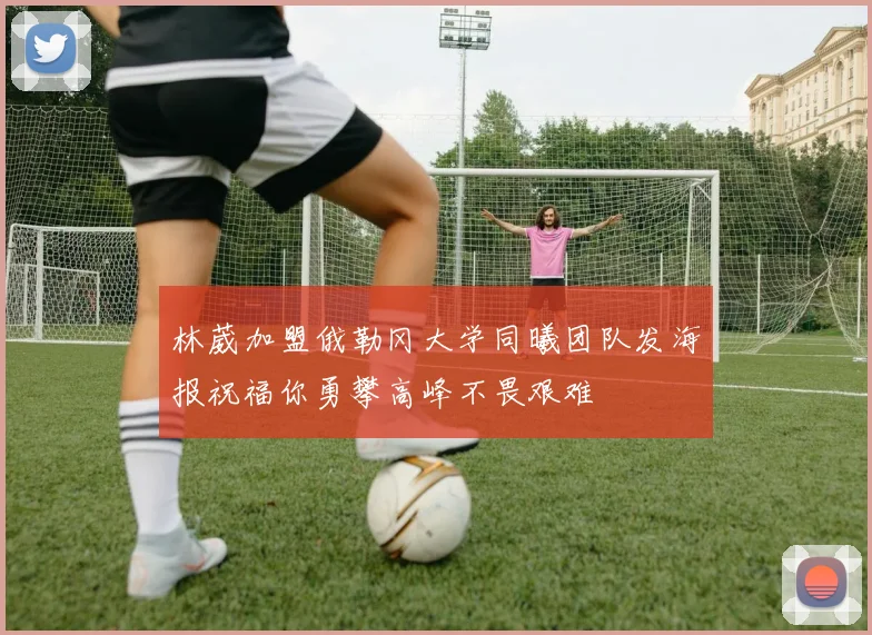 林葳加盟俄勒冈大学同曦团队发海报祝福你勇攀高峰不畏艰难