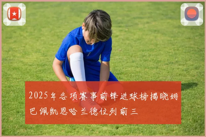 2025年各项赛事前锋进球榜揭晓姆巴佩凯恩哈兰德位列前三