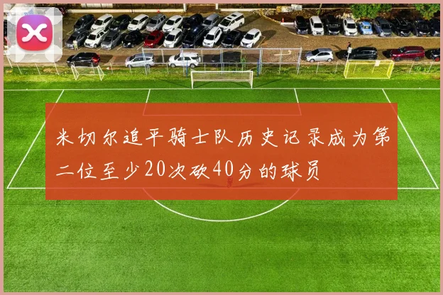 米切尔追平骑士队历史记录成为第二位至少20次砍40分的球员