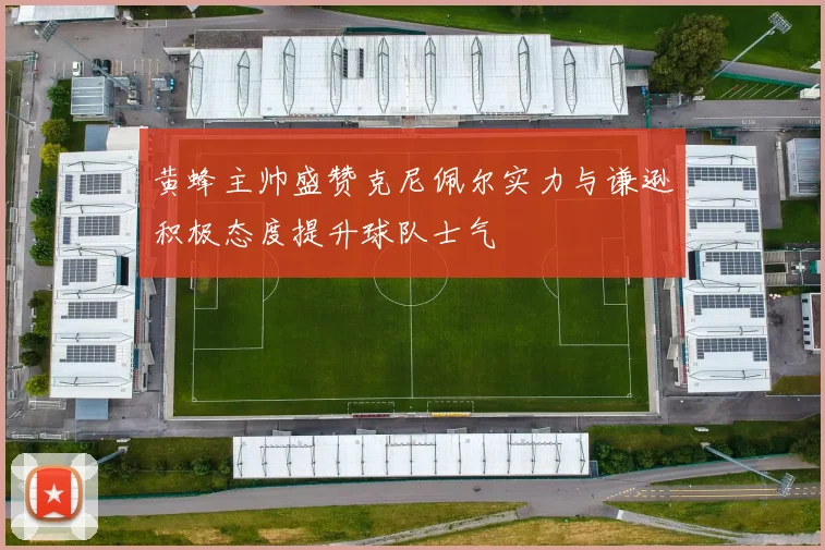 黄蜂主帅盛赞克尼佩尔实力与谦逊积极态度提升球队士气