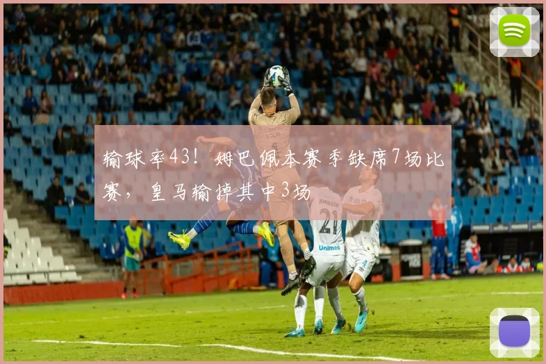 输球率43！姆巴佩本赛季缺席7场比赛，皇马输掉其中3场