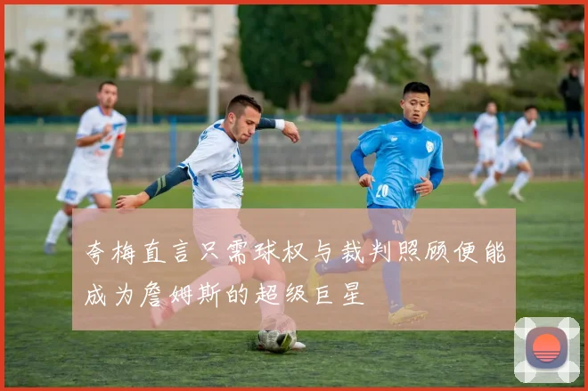 夸梅直言只需球权与裁判照顾便能成为詹姆斯的超级巨星