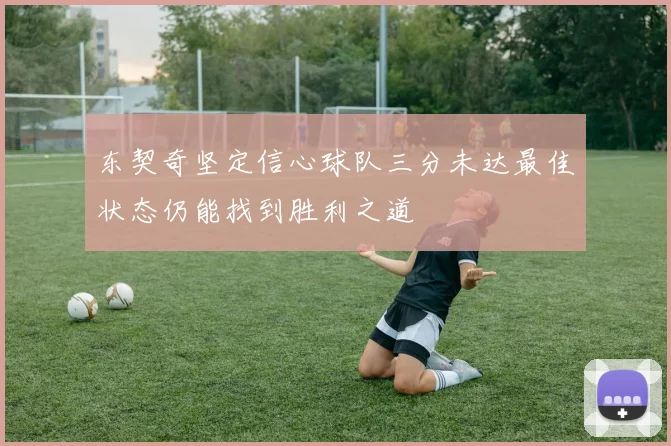 东契奇坚定信心球队三分未达最佳状态仍能找到胜利之道