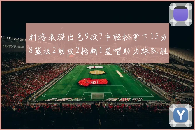 科塔表现出色9投7中轻松拿下15分8篮板2助攻2抢断1盖帽助力球队胜利