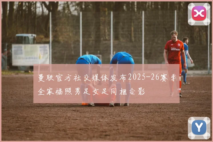 曼联官方社交媒体发布2025-26赛季全家福照男足女足同框合影