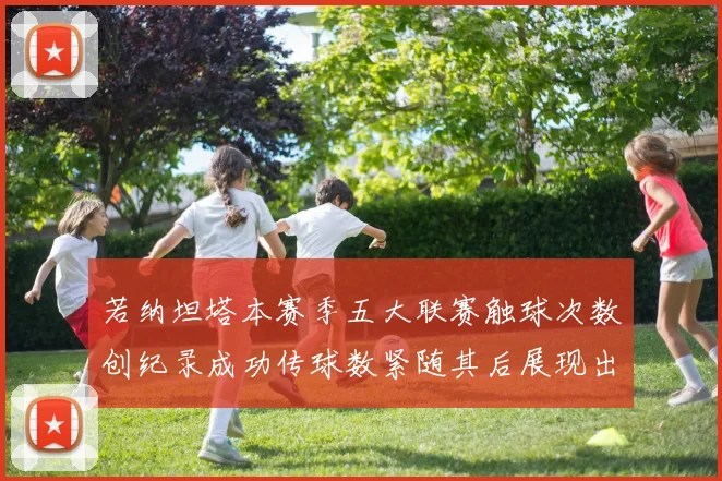 若纳坦塔本赛季五大联赛触球次数创纪录成功传球数紧随其后展现出色表现